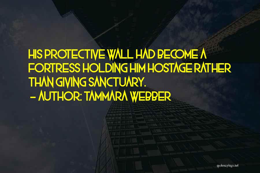 Tammara Webber Quotes: His Protective Wall Had Become A Fortress Holding Him Hostage Rather Than Giving Sanctuary.