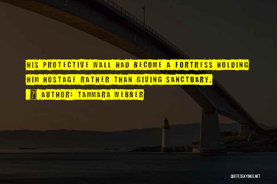 Tammara Webber Quotes: His Protective Wall Had Become A Fortress Holding Him Hostage Rather Than Giving Sanctuary.