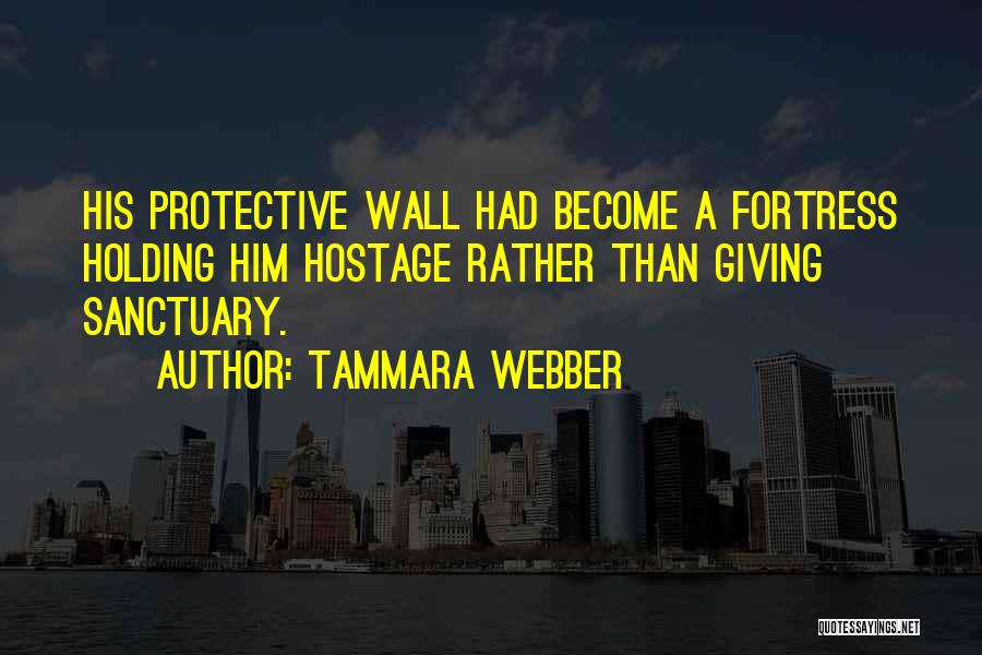 Tammara Webber Quotes: His Protective Wall Had Become A Fortress Holding Him Hostage Rather Than Giving Sanctuary.
