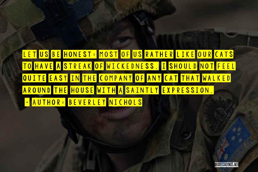 Beverley Nichols Quotes: Let Us Be Honest: Most Of Us Rather Like Our Cats To Have A Streak Of Wickedness. I Should Not