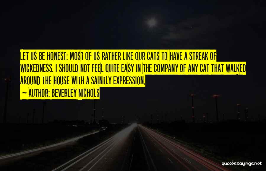 Beverley Nichols Quotes: Let Us Be Honest: Most Of Us Rather Like Our Cats To Have A Streak Of Wickedness. I Should Not