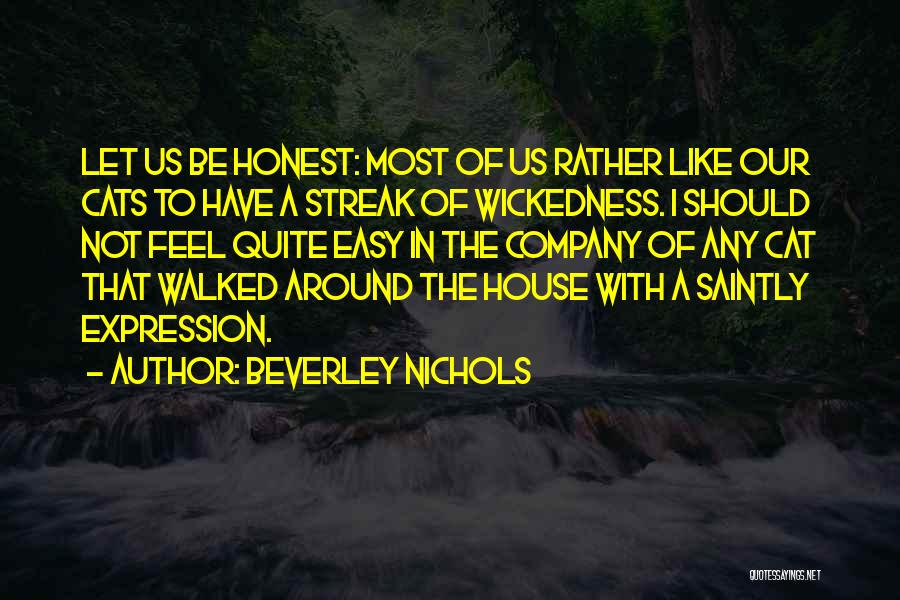 Beverley Nichols Quotes: Let Us Be Honest: Most Of Us Rather Like Our Cats To Have A Streak Of Wickedness. I Should Not