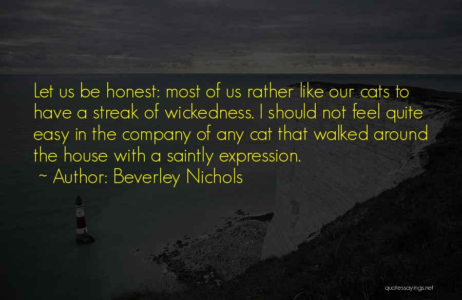 Beverley Nichols Quotes: Let Us Be Honest: Most Of Us Rather Like Our Cats To Have A Streak Of Wickedness. I Should Not