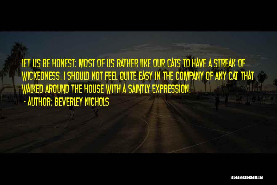 Beverley Nichols Quotes: Let Us Be Honest: Most Of Us Rather Like Our Cats To Have A Streak Of Wickedness. I Should Not