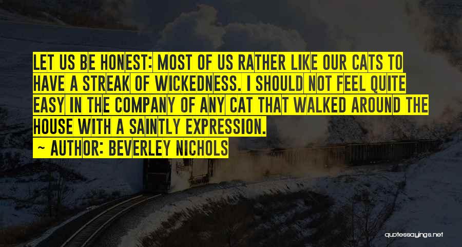 Beverley Nichols Quotes: Let Us Be Honest: Most Of Us Rather Like Our Cats To Have A Streak Of Wickedness. I Should Not