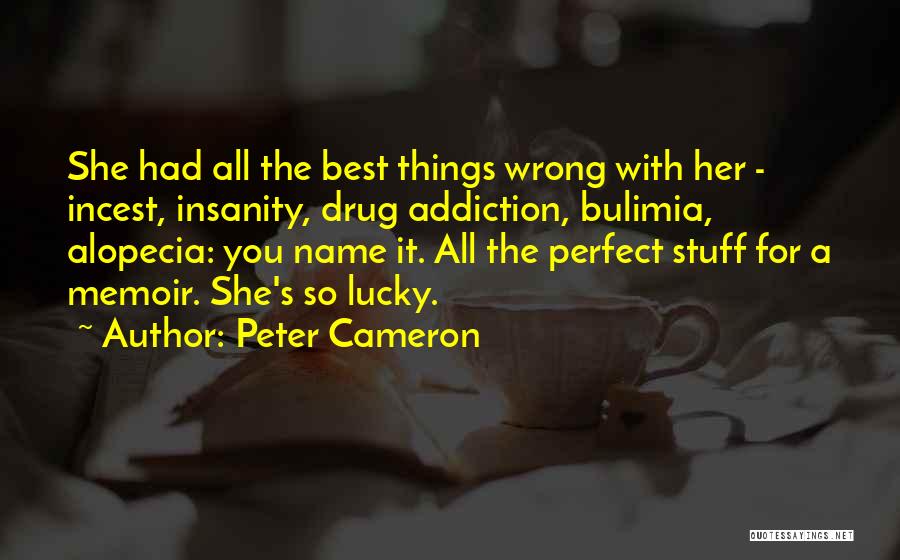 Peter Cameron Quotes: She Had All The Best Things Wrong With Her - Incest, Insanity, Drug Addiction, Bulimia, Alopecia: You Name It. All