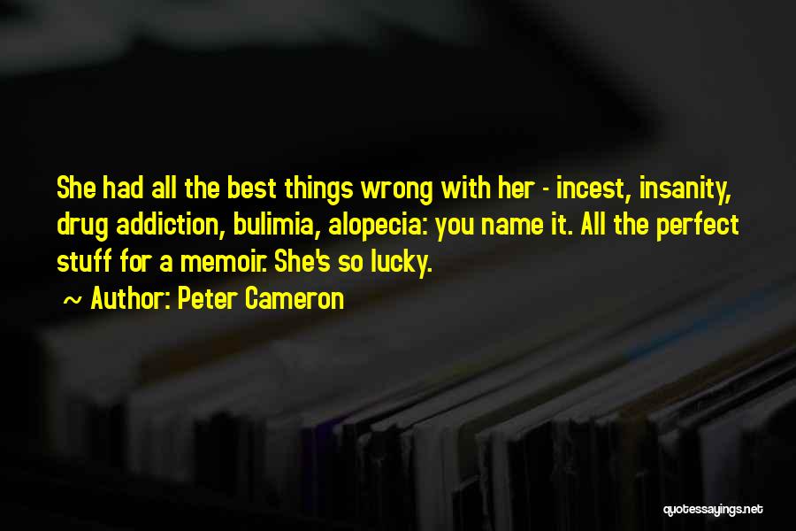 Peter Cameron Quotes: She Had All The Best Things Wrong With Her - Incest, Insanity, Drug Addiction, Bulimia, Alopecia: You Name It. All