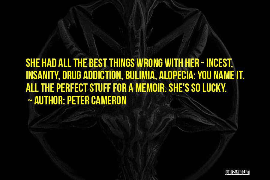 Peter Cameron Quotes: She Had All The Best Things Wrong With Her - Incest, Insanity, Drug Addiction, Bulimia, Alopecia: You Name It. All