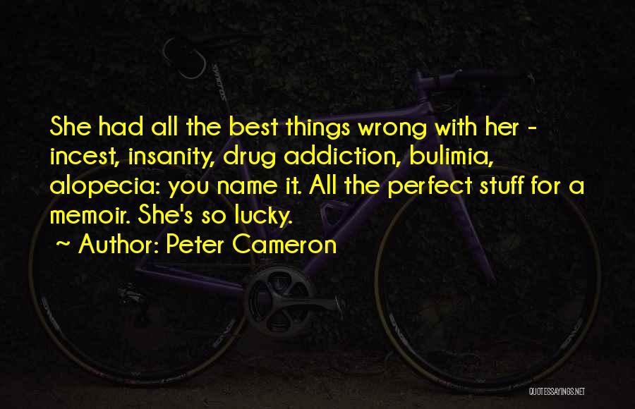 Peter Cameron Quotes: She Had All The Best Things Wrong With Her - Incest, Insanity, Drug Addiction, Bulimia, Alopecia: You Name It. All