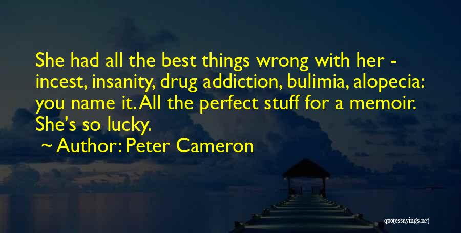 Peter Cameron Quotes: She Had All The Best Things Wrong With Her - Incest, Insanity, Drug Addiction, Bulimia, Alopecia: You Name It. All