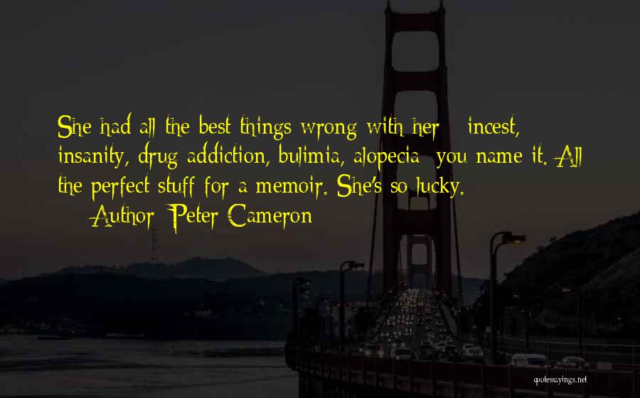 Peter Cameron Quotes: She Had All The Best Things Wrong With Her - Incest, Insanity, Drug Addiction, Bulimia, Alopecia: You Name It. All