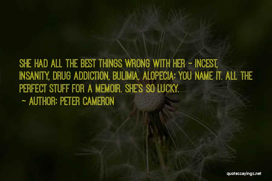 Peter Cameron Quotes: She Had All The Best Things Wrong With Her - Incest, Insanity, Drug Addiction, Bulimia, Alopecia: You Name It. All