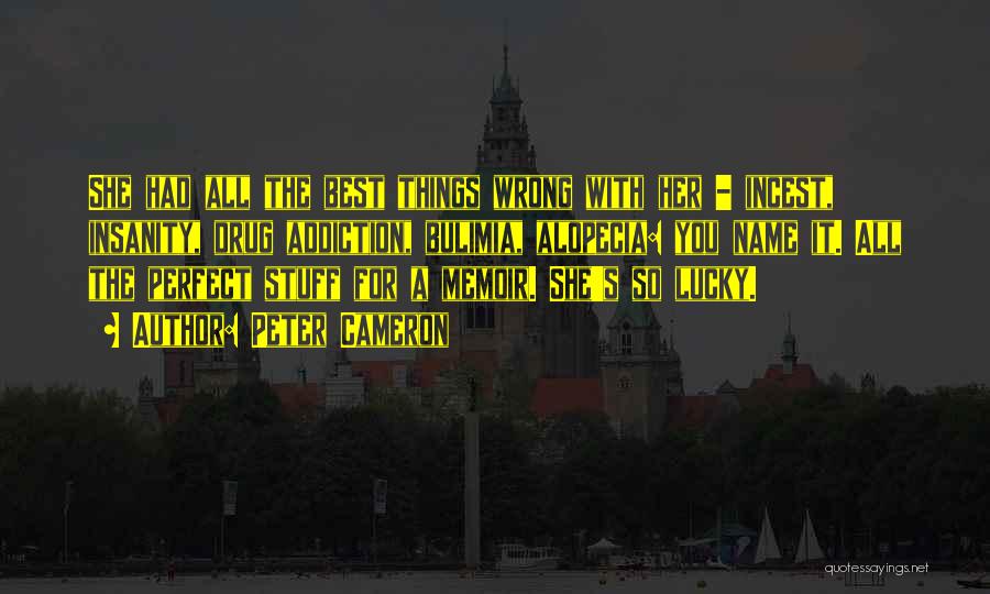 Peter Cameron Quotes: She Had All The Best Things Wrong With Her - Incest, Insanity, Drug Addiction, Bulimia, Alopecia: You Name It. All