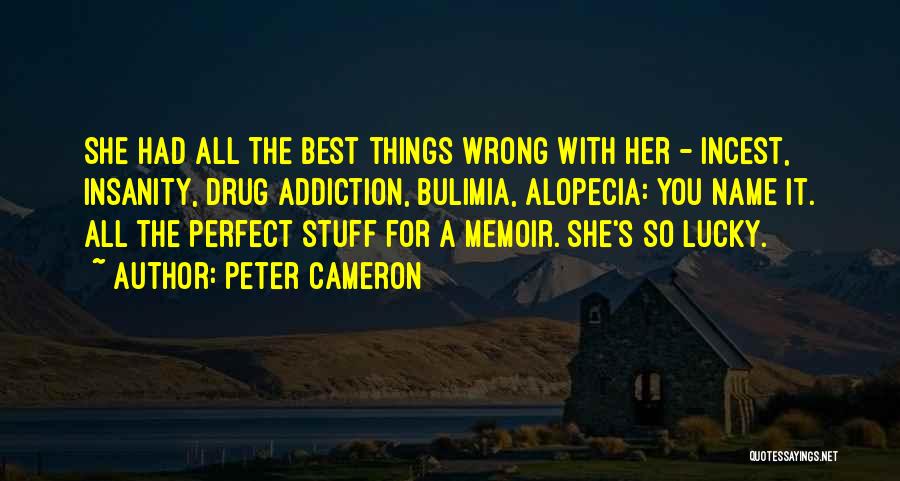 Peter Cameron Quotes: She Had All The Best Things Wrong With Her - Incest, Insanity, Drug Addiction, Bulimia, Alopecia: You Name It. All