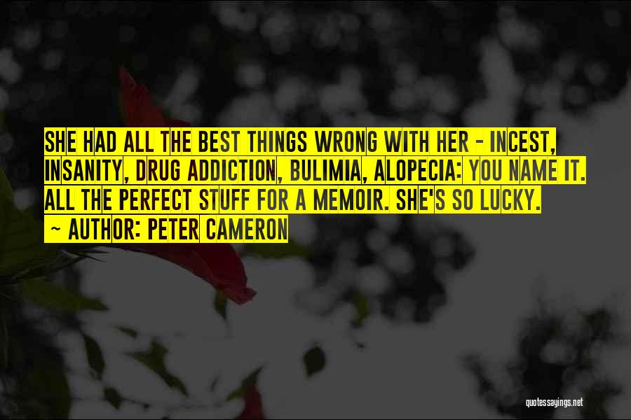 Peter Cameron Quotes: She Had All The Best Things Wrong With Her - Incest, Insanity, Drug Addiction, Bulimia, Alopecia: You Name It. All