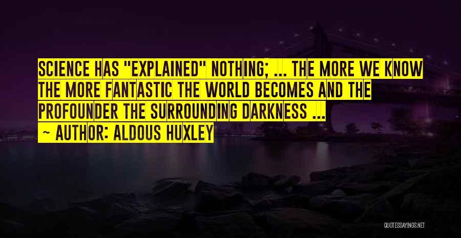 Aldous Huxley Quotes: Science Has Explained Nothing; ... The More We Know The More Fantastic The World Becomes And The Profounder The Surrounding