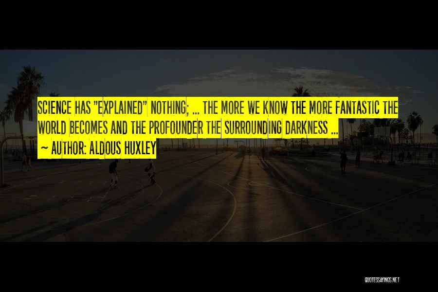 Aldous Huxley Quotes: Science Has Explained Nothing; ... The More We Know The More Fantastic The World Becomes And The Profounder The Surrounding
