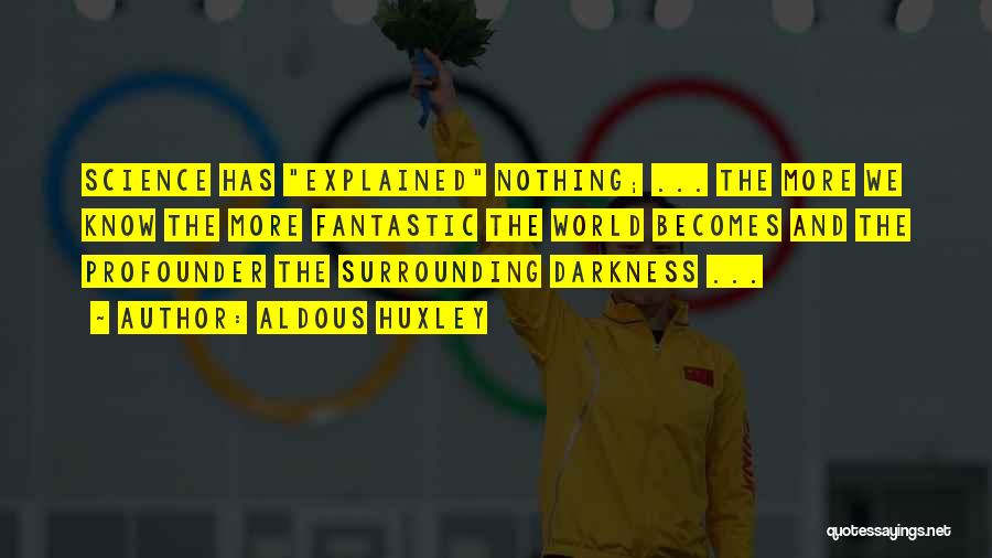 Aldous Huxley Quotes: Science Has Explained Nothing; ... The More We Know The More Fantastic The World Becomes And The Profounder The Surrounding
