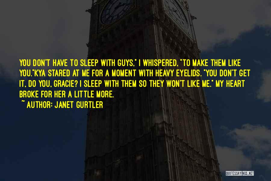 Janet Gurtler Quotes: You Don't Have To Sleep With Guys, I Whispered, To Make Them Like You.kya Stared At Me For A Moment