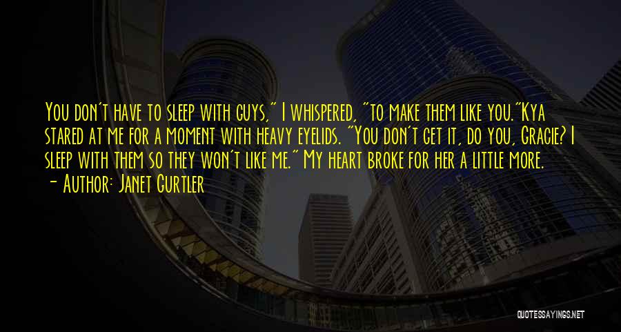 Janet Gurtler Quotes: You Don't Have To Sleep With Guys, I Whispered, To Make Them Like You.kya Stared At Me For A Moment