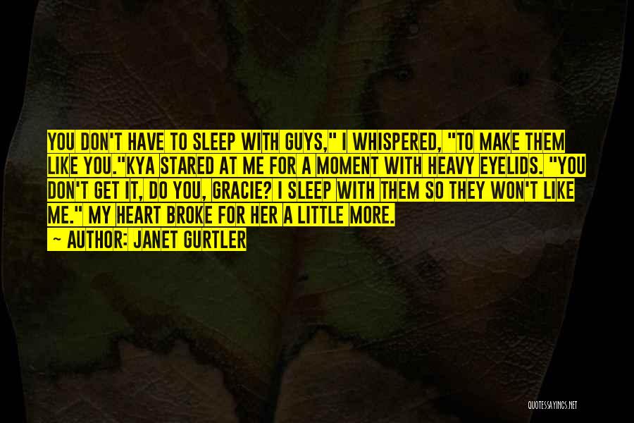 Janet Gurtler Quotes: You Don't Have To Sleep With Guys, I Whispered, To Make Them Like You.kya Stared At Me For A Moment