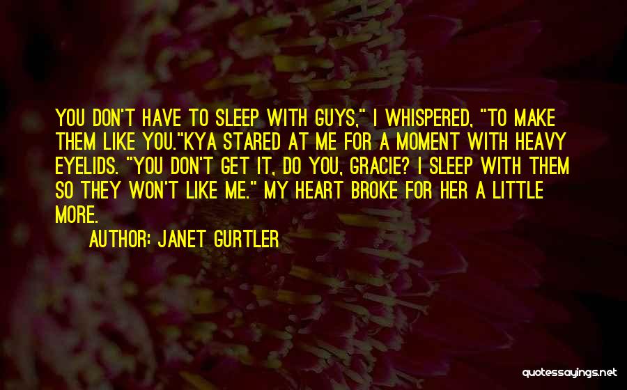 Janet Gurtler Quotes: You Don't Have To Sleep With Guys, I Whispered, To Make Them Like You.kya Stared At Me For A Moment