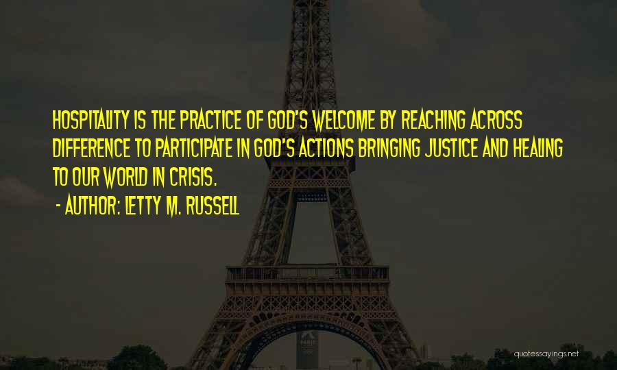 Letty M. Russell Quotes: Hospitality Is The Practice Of God's Welcome By Reaching Across Difference To Participate In God's Actions Bringing Justice And Healing