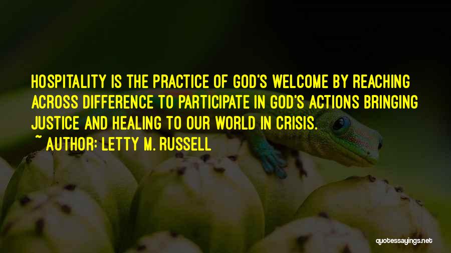 Letty M. Russell Quotes: Hospitality Is The Practice Of God's Welcome By Reaching Across Difference To Participate In God's Actions Bringing Justice And Healing