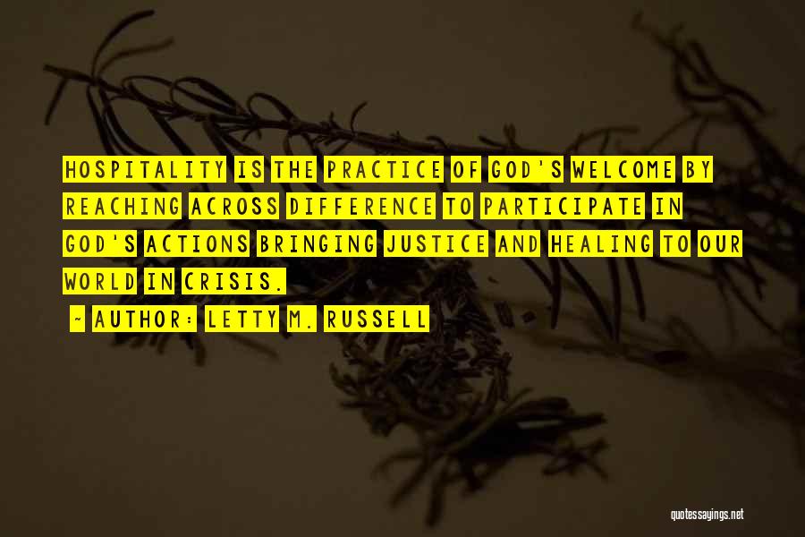 Letty M. Russell Quotes: Hospitality Is The Practice Of God's Welcome By Reaching Across Difference To Participate In God's Actions Bringing Justice And Healing