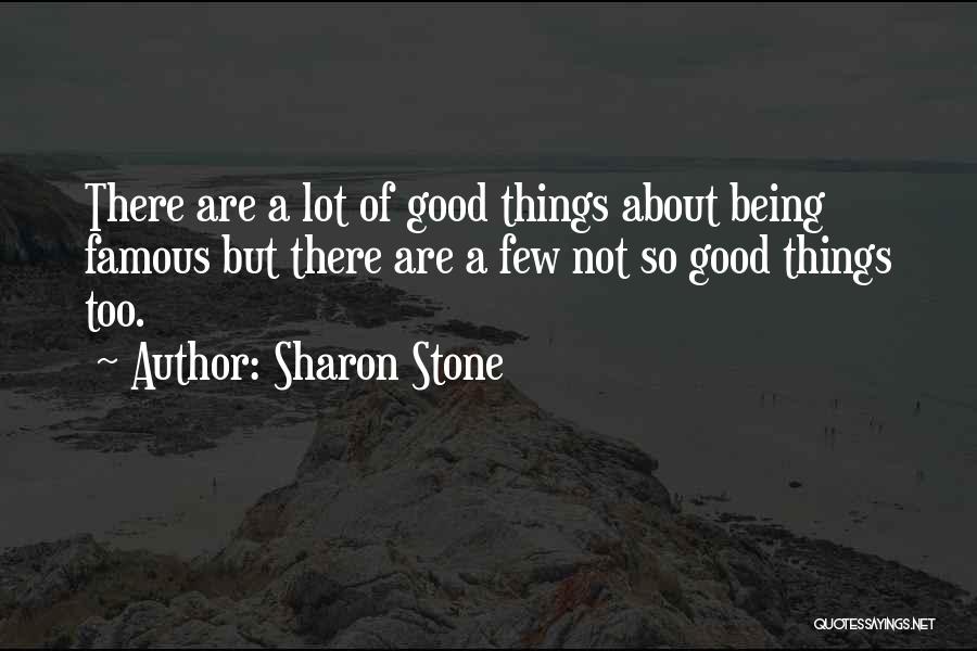 Sharon Stone Quotes: There Are A Lot Of Good Things About Being Famous But There Are A Few Not So Good Things Too.