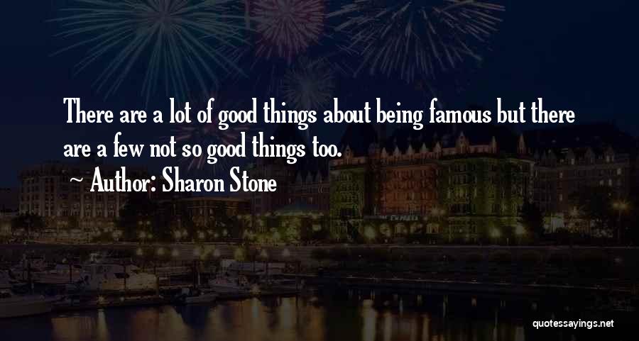 Sharon Stone Quotes: There Are A Lot Of Good Things About Being Famous But There Are A Few Not So Good Things Too.