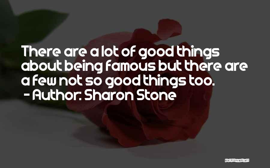 Sharon Stone Quotes: There Are A Lot Of Good Things About Being Famous But There Are A Few Not So Good Things Too.