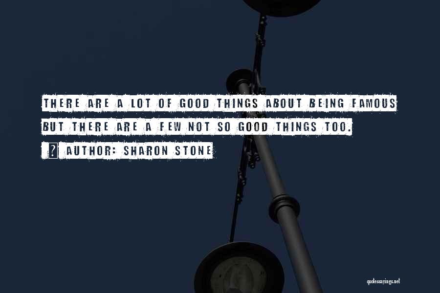 Sharon Stone Quotes: There Are A Lot Of Good Things About Being Famous But There Are A Few Not So Good Things Too.