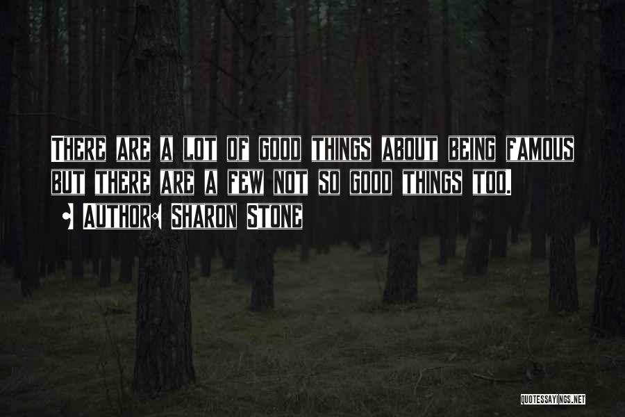 Sharon Stone Quotes: There Are A Lot Of Good Things About Being Famous But There Are A Few Not So Good Things Too.