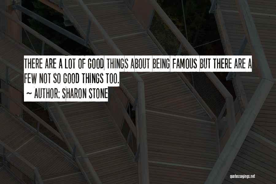 Sharon Stone Quotes: There Are A Lot Of Good Things About Being Famous But There Are A Few Not So Good Things Too.