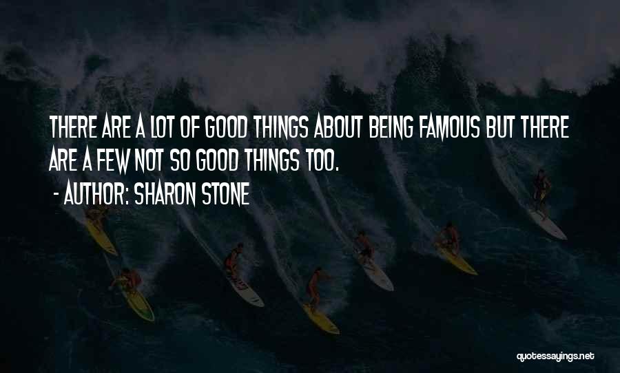 Sharon Stone Quotes: There Are A Lot Of Good Things About Being Famous But There Are A Few Not So Good Things Too.