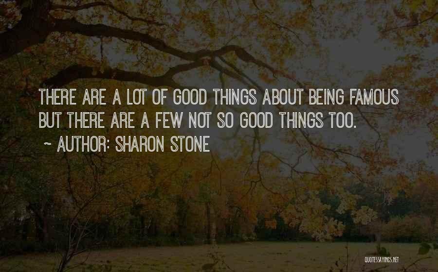 Sharon Stone Quotes: There Are A Lot Of Good Things About Being Famous But There Are A Few Not So Good Things Too.