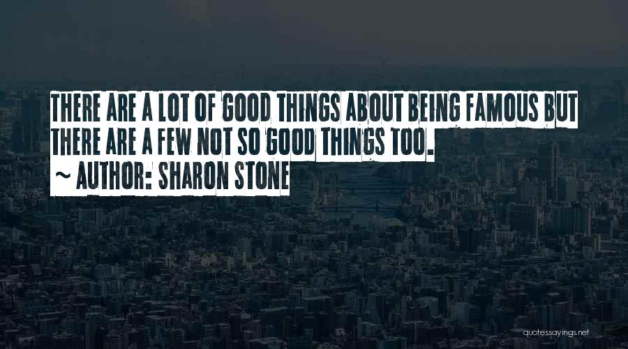 Sharon Stone Quotes: There Are A Lot Of Good Things About Being Famous But There Are A Few Not So Good Things Too.