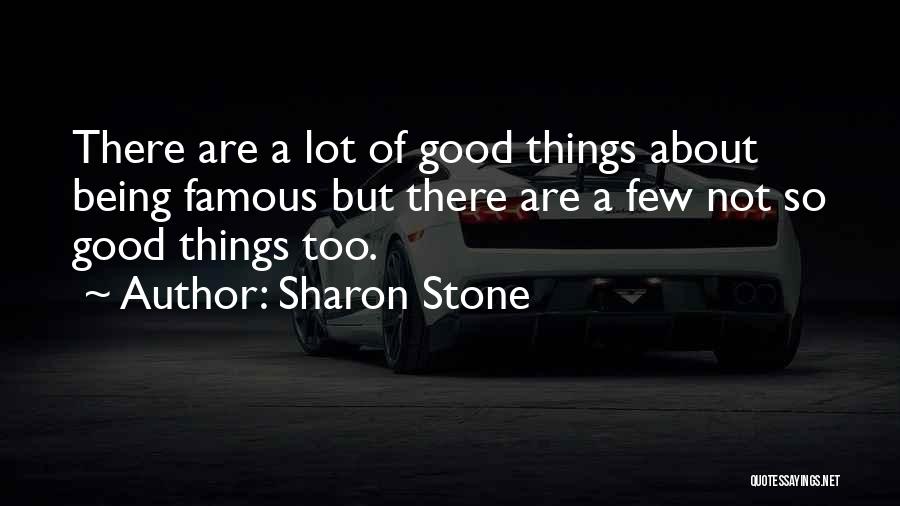 Sharon Stone Quotes: There Are A Lot Of Good Things About Being Famous But There Are A Few Not So Good Things Too.