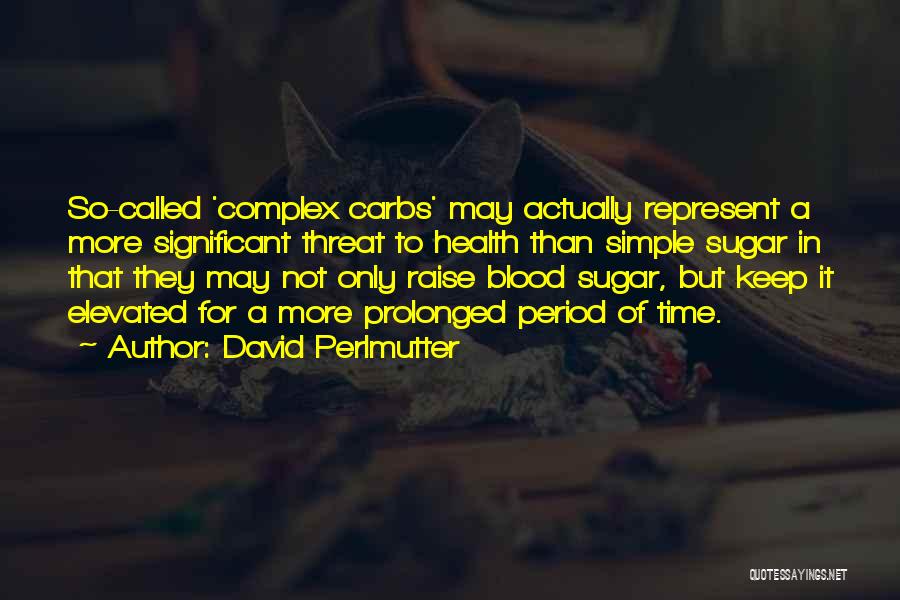 David Perlmutter Quotes: So-called 'complex Carbs' May Actually Represent A More Significant Threat To Health Than Simple Sugar In That They May Not