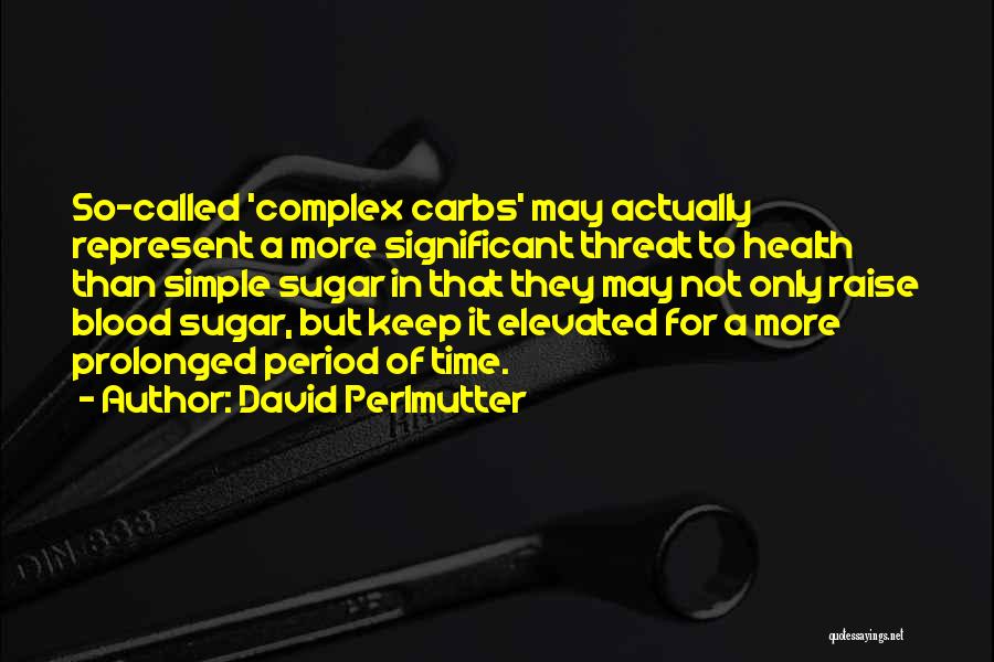 David Perlmutter Quotes: So-called 'complex Carbs' May Actually Represent A More Significant Threat To Health Than Simple Sugar In That They May Not