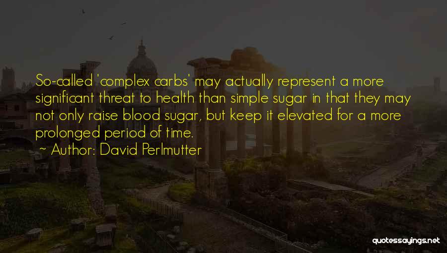 David Perlmutter Quotes: So-called 'complex Carbs' May Actually Represent A More Significant Threat To Health Than Simple Sugar In That They May Not