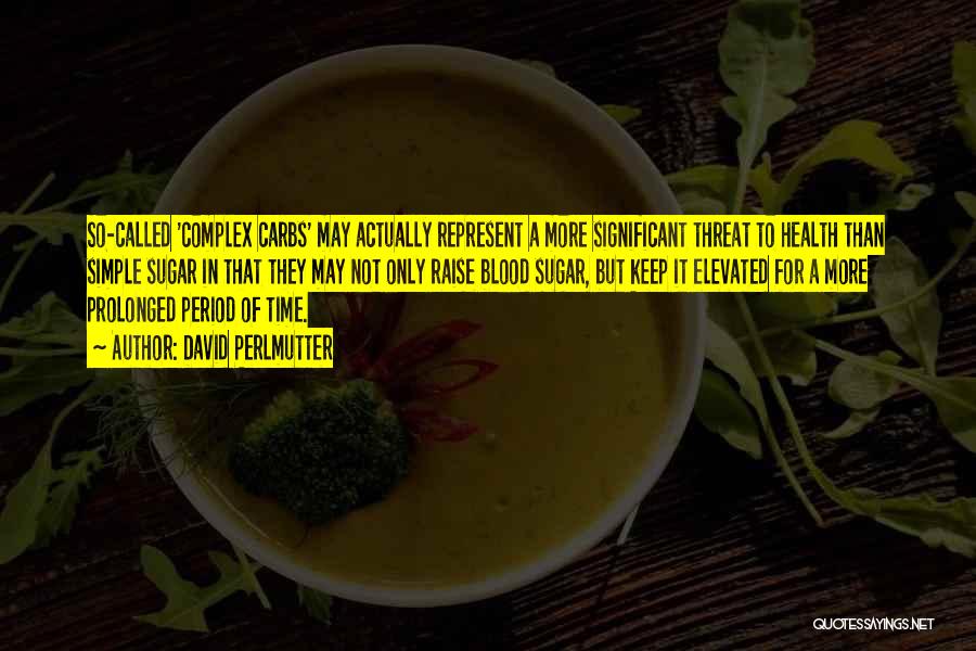 David Perlmutter Quotes: So-called 'complex Carbs' May Actually Represent A More Significant Threat To Health Than Simple Sugar In That They May Not