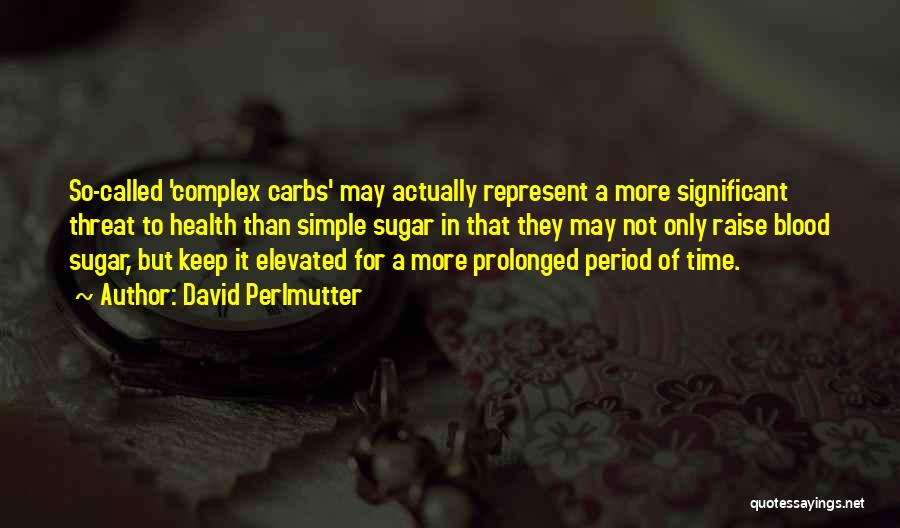 David Perlmutter Quotes: So-called 'complex Carbs' May Actually Represent A More Significant Threat To Health Than Simple Sugar In That They May Not