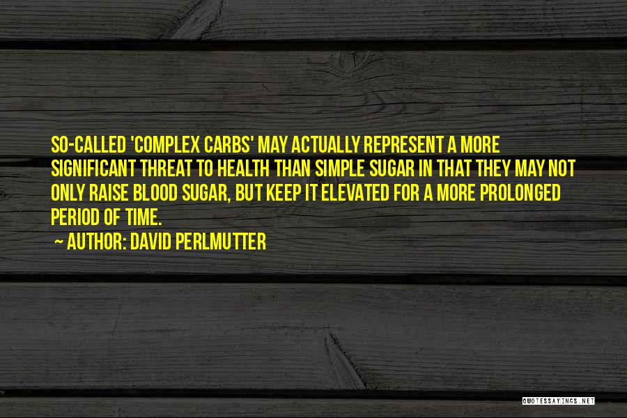 David Perlmutter Quotes: So-called 'complex Carbs' May Actually Represent A More Significant Threat To Health Than Simple Sugar In That They May Not