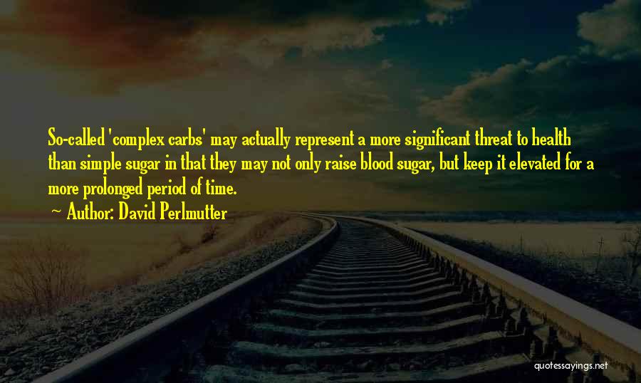 David Perlmutter Quotes: So-called 'complex Carbs' May Actually Represent A More Significant Threat To Health Than Simple Sugar In That They May Not