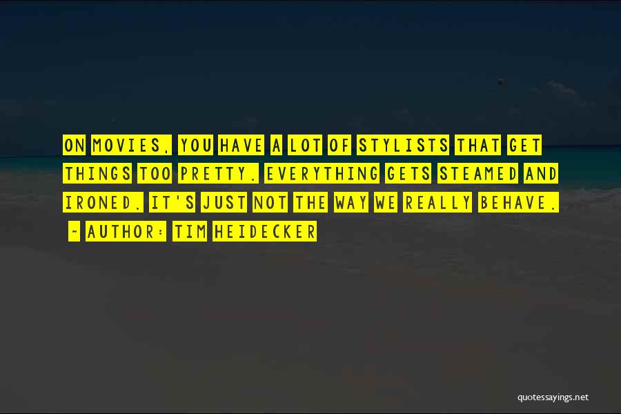 Tim Heidecker Quotes: On Movies, You Have A Lot Of Stylists That Get Things Too Pretty. Everything Gets Steamed And Ironed. It's Just