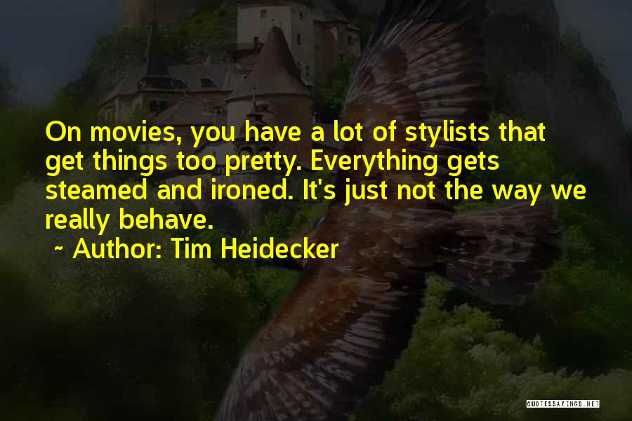 Tim Heidecker Quotes: On Movies, You Have A Lot Of Stylists That Get Things Too Pretty. Everything Gets Steamed And Ironed. It's Just