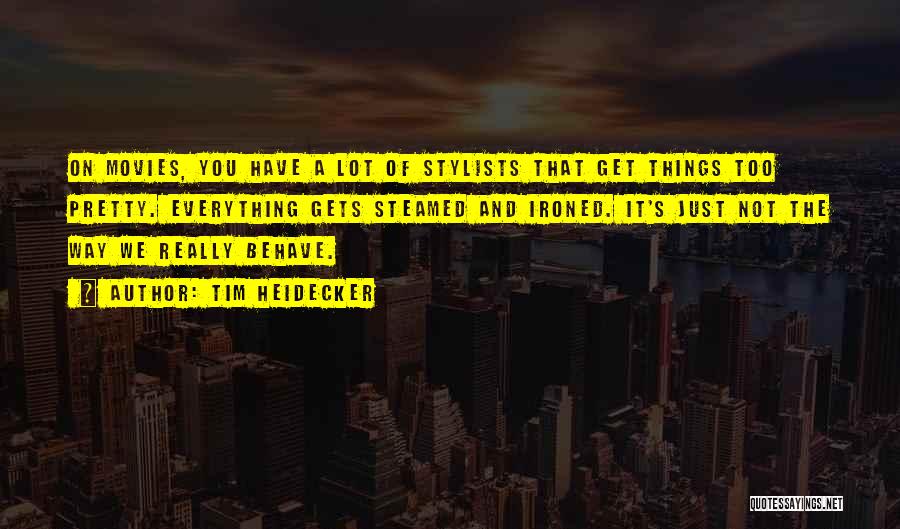 Tim Heidecker Quotes: On Movies, You Have A Lot Of Stylists That Get Things Too Pretty. Everything Gets Steamed And Ironed. It's Just
