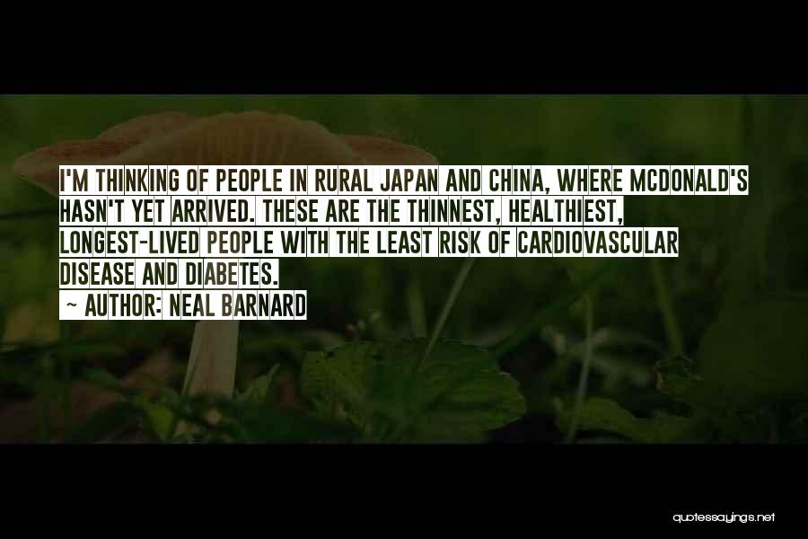 Neal Barnard Quotes: I'm Thinking Of People In Rural Japan And China, Where Mcdonald's Hasn't Yet Arrived. These Are The Thinnest, Healthiest, Longest-lived